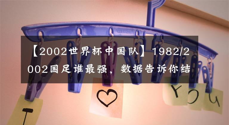 【2002世界杯中國隊】1982/2002國足誰最強，數(shù)據(jù)告訴你結(jié)果