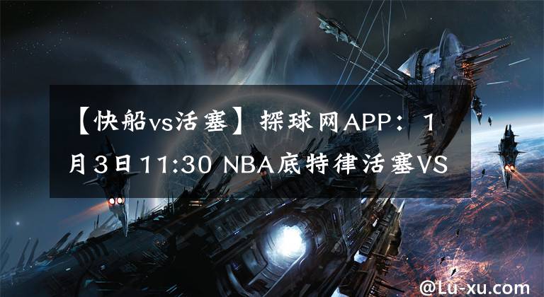 【快船vs活塞】探球網(wǎng)APP：1月3日11:30 NBA底特律活塞VS洛杉磯快船最新情報(bào)預(yù)測(cè)