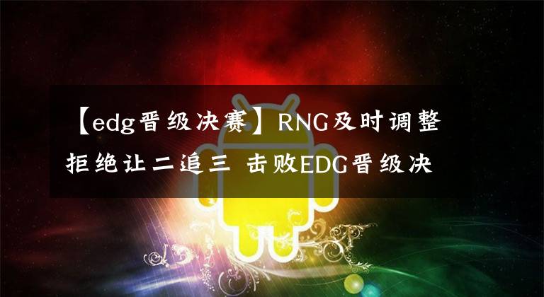 【edg晉級(jí)決賽】RNG及時(shí)調(diào)整拒絕讓二追三 擊敗EDG晉級(jí)決賽