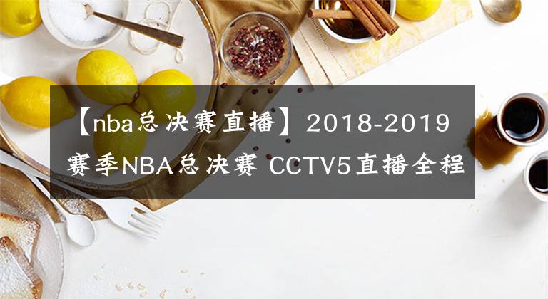 【nba總決賽直播】2018-2019賽季NBA總決賽 CCTV5直播全程