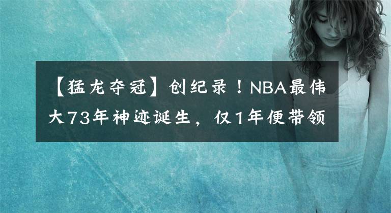 【猛龍奪冠】創(chuàng)紀(jì)錄！NBA最偉大73年神跡誕生，僅1年便帶領(lǐng)猛龍奪冠，喬丹再世