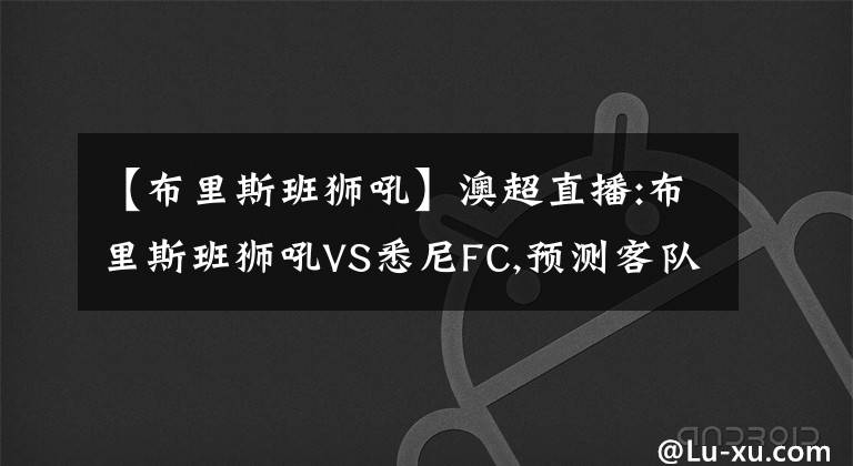 【布里斯班獅吼】澳超直播:布里斯班獅吼VS悉尼FC,預測客隊已無緣季后賽