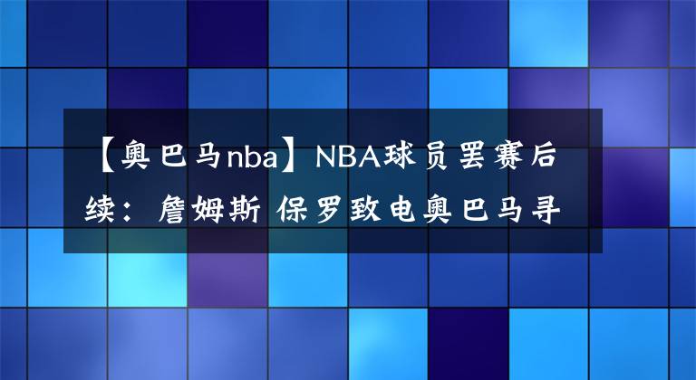 【奧巴馬nba】NBA球員罷賽后續(xù)：詹姆斯 保羅致電奧巴馬尋建議