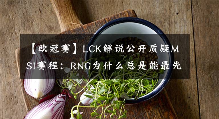 【歐冠賽】LCK解說(shuō)公開(kāi)質(zhì)疑MSI賽程：RNG為什么總是能最先結(jié)束掉小組賽？