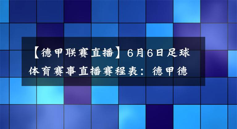 【德甲聯(lián)賽直播】6月6日足球體育賽事直播賽程表：德甲德乙韓K聯(lián)賽直播預(yù)告