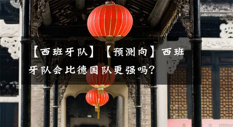 【西班牙隊】【預測向】西班牙隊會比德國隊更強嗎？