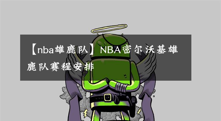 【nba雄鹿隊(duì)】NBA密爾沃基雄鹿隊(duì)賽程安排