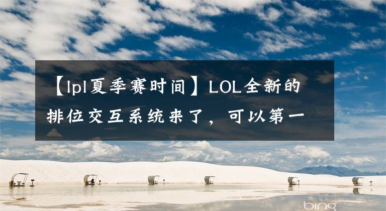 【lpl夏季賽時(shí)間】LOL全新的排位交互系統(tǒng)來(lái)了，可以第一時(shí)間查看隊(duì)友段位。