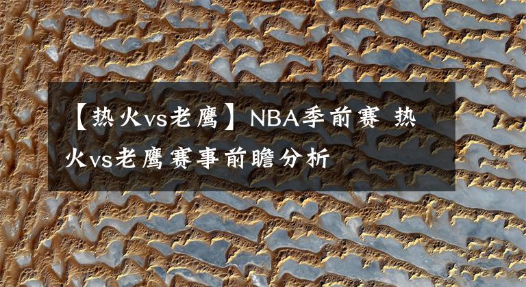 【熱火vs老鷹】NBA季前賽 熱火vs老鷹賽事前瞻分析