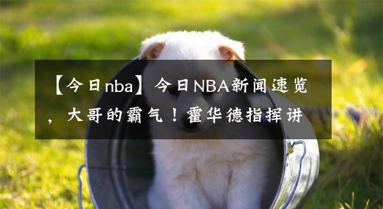 【今日nba】今日NBA新聞速覽，大哥的霸氣！霍華德指揮講解戰(zhàn)術(shù)，2大教練站旁邊，隆多認真聽講