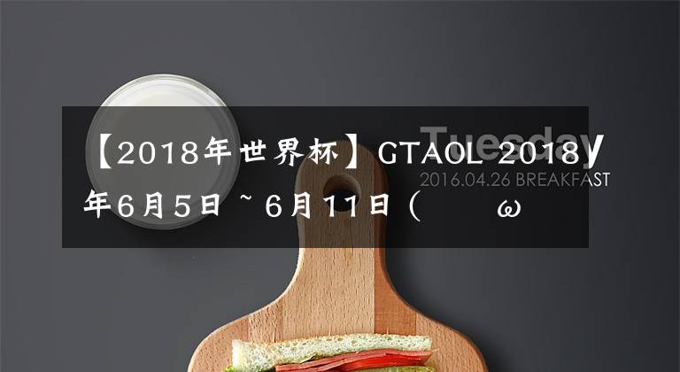 【2018年世界杯】GTAOL 2018年6月5日 ~ 6月11日 (??ω??)?