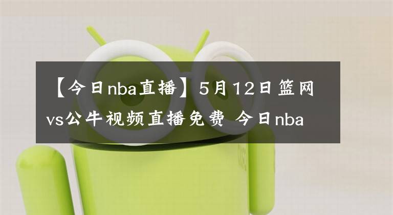 【今日nba直播】5月12日籃網(wǎng)vs公牛視頻直播免費 今日nba全場比賽回放錄像籃網(wǎng)vs公牛