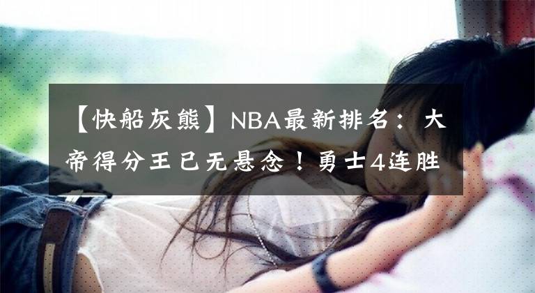 【快船灰熊】NBA最新排名：大帝得分王已無懸念！勇士4連勝保第三！莫蘭特復(fù)出灰熊更強了？