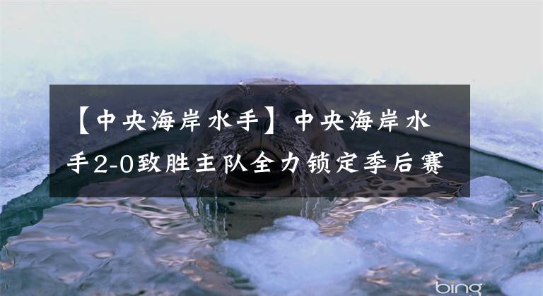 【中央海岸水手】中央海岸水手2-0致勝主隊全力鎖定季后賽資格