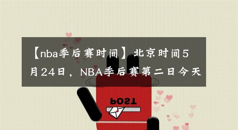 【nba季后賽時(shí)間】北京時(shí)間5月24日，NBA季后賽第二日今天共有4場(chǎng)比賽