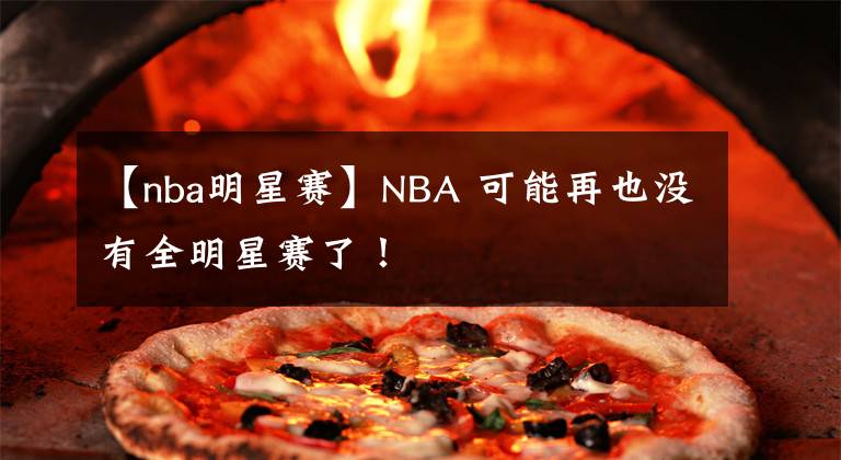 【nba明星賽】NBA 可能再也沒(méi)有全明星賽了！