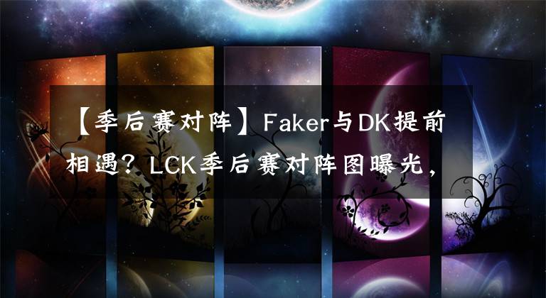 【季后賽對陣】Faker與DK提前相遇？LCK季后賽對陣圖曝光，T1先發(fā)名單不負(fù)眾望