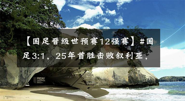 【國足晉級世預賽12強賽】#國足3:1，25年首勝擊敗敘利亞，晉級世預賽亞洲區(qū)12強賽。