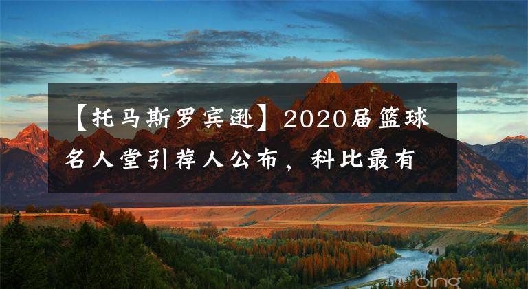 【托馬斯羅賓遜】2020屆籃球名人堂引薦人公布，科比最有牌面，鄧肯依舊低調(diào)