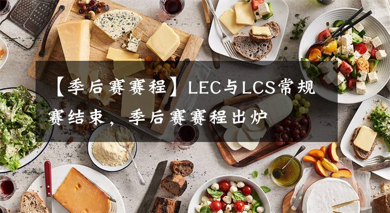 【季后賽賽程】LEC與LCS常規(guī)賽結(jié)束，季后賽賽程出爐