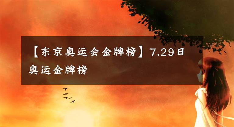 【東京奧運(yùn)會(huì)金牌榜】7.29日奧運(yùn)金牌榜