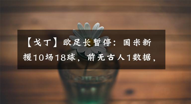 【戈丁】歐足長暫停：國米新援10場18球，前無古人1數(shù)據(jù)，球迷：配得上身價