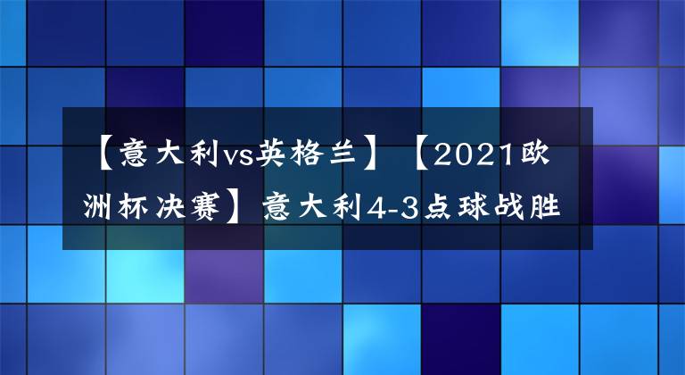 【意大利vs英格蘭】【2021歐洲杯決賽】意大利4-3點(diǎn)球戰(zhàn)勝英格蘭！時(shí)隔53年再奪歐洲杯冠軍，豪奪15連勝