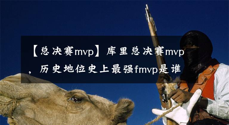 【總決賽mvp】庫里總決賽mvp，歷史地位史上最強fmvp是誰 二