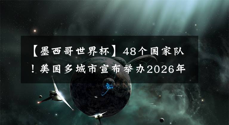 【墨西哥世界杯】48個國家隊！美國多城市宣布舉辦2026年世界杯