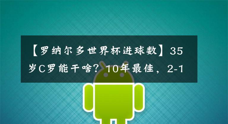 【羅納爾多世界杯進(jìn)球數(shù)】35歲C羅能干啥？10年最佳，2-1逆襲國(guó)米，進(jìn)球數(shù)8.8倍皇馬7號(hào)