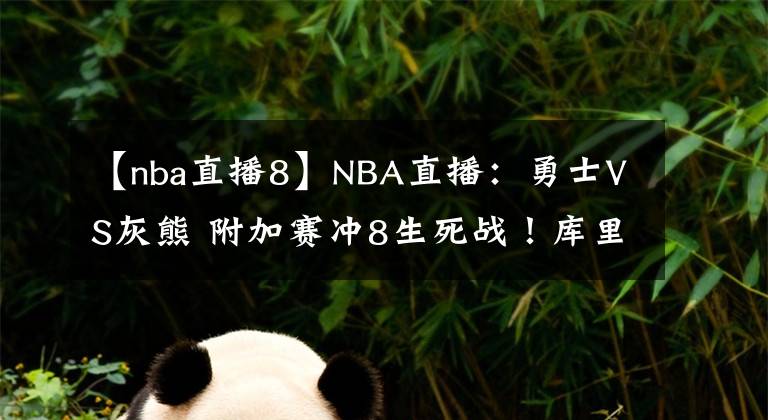 【nba直播8】NBA直播：勇士VS灰熊 附加賽沖8生死戰(zhàn)！庫里帶隊能否重返季后賽