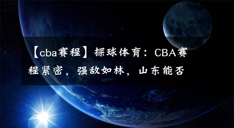 【cba賽程】探球體育：CBA賽程緊密，強敵如林，山東能否穩(wěn)定前行