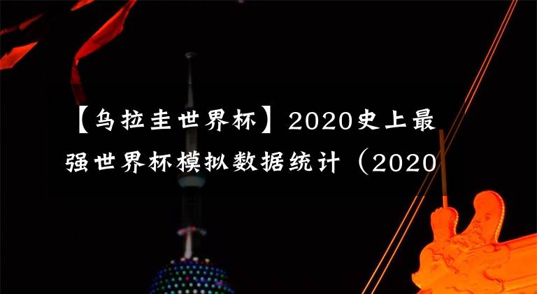 【烏拉圭世界杯】2020史上最強世界杯模擬數(shù)據(jù)統(tǒng)計（2020.10.20）