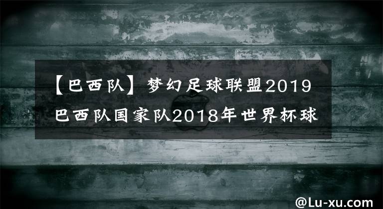 【巴西隊(duì)】夢(mèng)幻足球聯(lián)盟2019 巴西隊(duì)國(guó)家隊(duì)2018年世界杯球衣