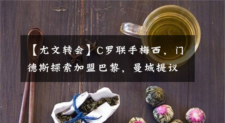 【尤文轉(zhuǎn)會】C羅聯(lián)手梅西，門德斯探索加盟巴黎，曼城提議斯特林單換羅納爾多