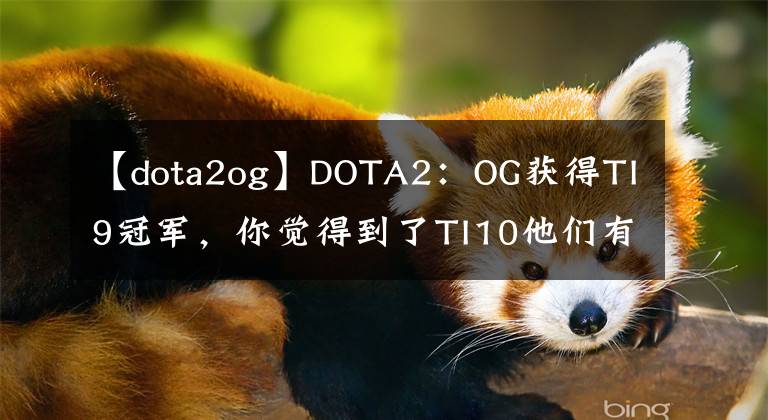 【dota2og】DOTA2：OG獲得TI9冠軍，你覺(jué)得到了TI10他們有機(jī)會(huì)成為三冠王嗎？