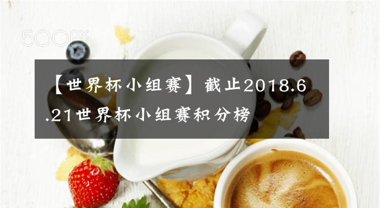 【世界杯小組賽】截止2018.6.21世界杯小組賽積分榜