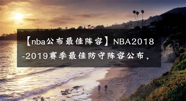 【nba公布最佳陣容】NBA2018-2019賽季最佳防守陣容公布，引發(fā)網(wǎng)友熱議