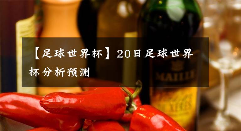 【足球世界杯】20日足球世界杯分析預(yù)測(cè)