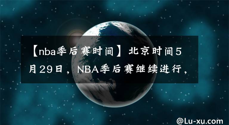 【nba季后賽時間】北京時間5月29日，NBA季后賽繼續(xù)進行，共3場比賽。