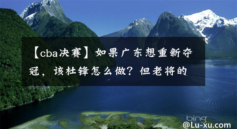 【cba決賽】如果廣東想重新奪冠，該杜鋒怎么做？但老將的滿血回歸也只是開始