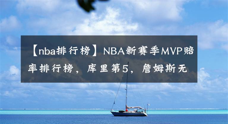 【nba排行榜】NBA新賽季MVP賠率排行榜，庫里第5，詹姆斯無緣前9，KD庫里并列