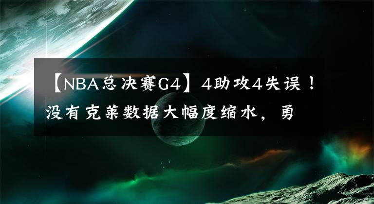 【NBA總決賽G4】4助攻4失誤！沒有克萊數(shù)據(jù)大幅度縮水，勇士誰是體系球員一目了然