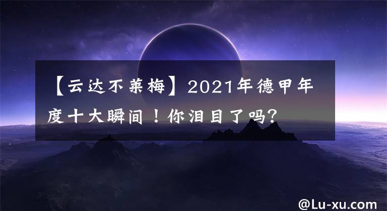 【云達不萊梅】2021年德甲年度十大瞬間！你淚目了嗎？