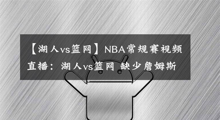 【湖人vs籃網(wǎng)】NBA常規(guī)賽視頻直播：湖人vs籃網(wǎng) 缺少詹姆斯的湖人能否抗衡杜蘭特的籃網(wǎng)？