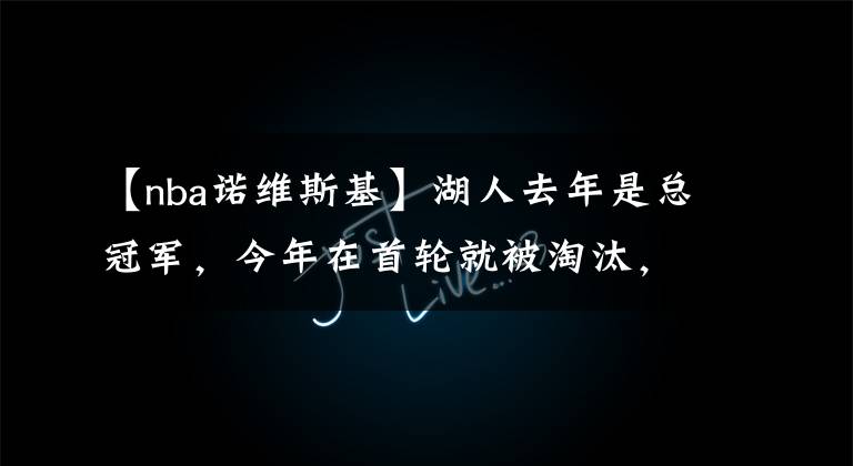 【nba諾維斯基】湖人去年是總冠軍，今年在首輪就被淘汰，歷史上有更慘的球隊(duì)嗎？