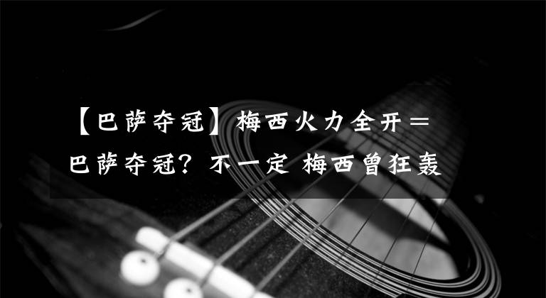 【巴薩奪冠】梅西火力全開＝巴薩奪冠？不一定 梅西曾狂轟50球卻讓皇馬登頂