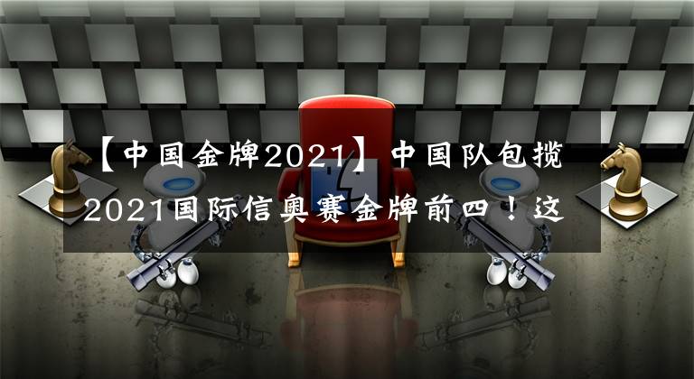 【中國金牌2021】中國隊(duì)包攬2021國際信奧賽金牌前四！這些編程少年具備哪些共同特質(zhì)？