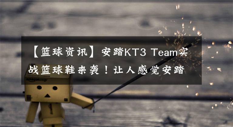 【籃球資訊】安踏KT3 Team實(shí)戰(zhàn)籃球鞋來襲！讓人感覺安踏又是在清理庫存了