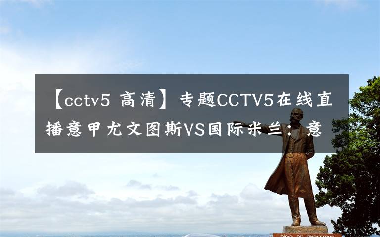 【cctv5 高清】專題CCTV5在線直播意甲尤文圖斯VS國際米蘭：意甲迎來第166次國家德比